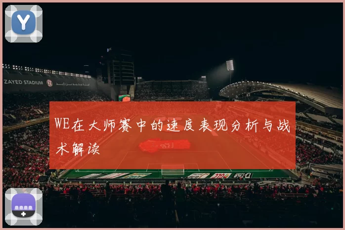WE在大师赛中的速度表现分析与战术解读