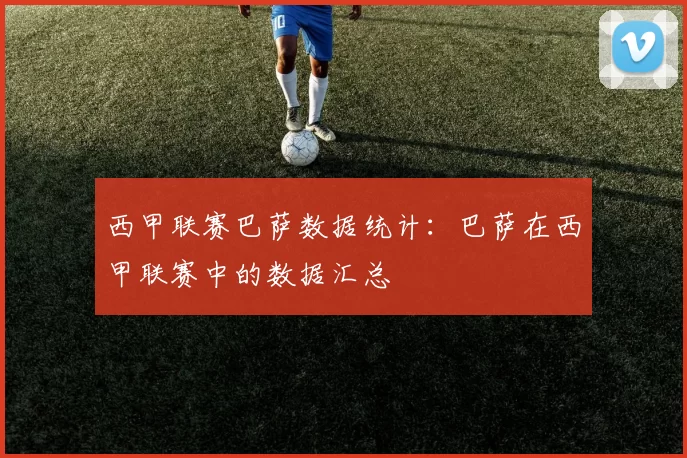 西甲联赛巴萨数据统计：巴萨在西甲联赛中的数据汇总