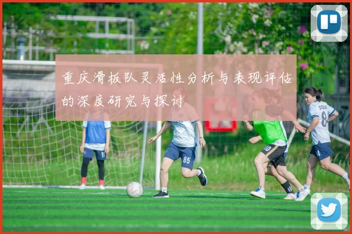 重庆滑板队灵活性分析与表现评估的深度研究与探讨