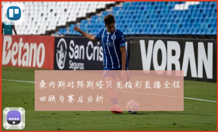 桑内斯对阵斯塔贝克精彩直播全程回顾与赛后分析