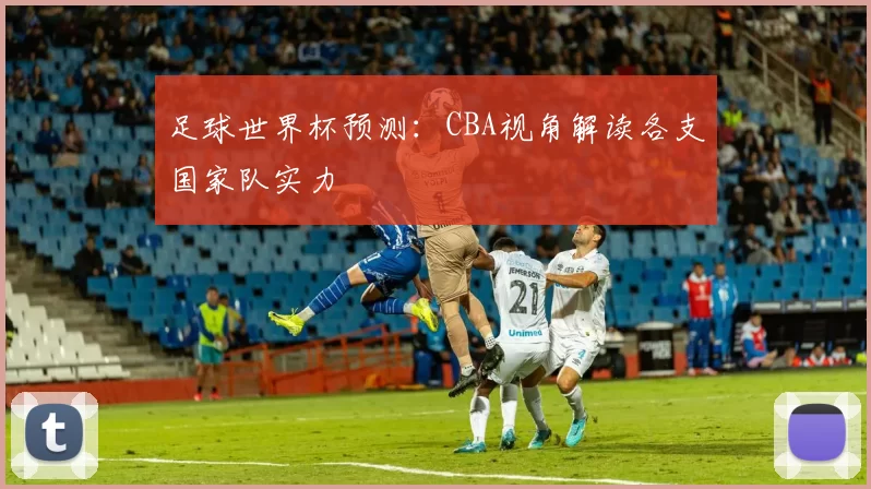足球世界杯预测：CBA视角解读各支国家队实力