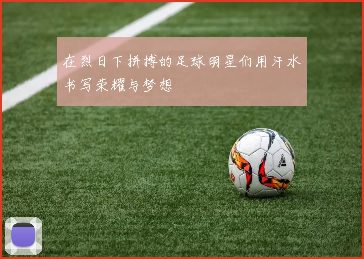 在烈日下拼搏的足球明星们用汗水书写荣耀与梦想