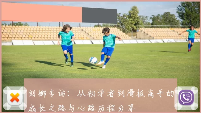 刘娜专访：从初学者到滑板高手的成长之路与心路历程分享