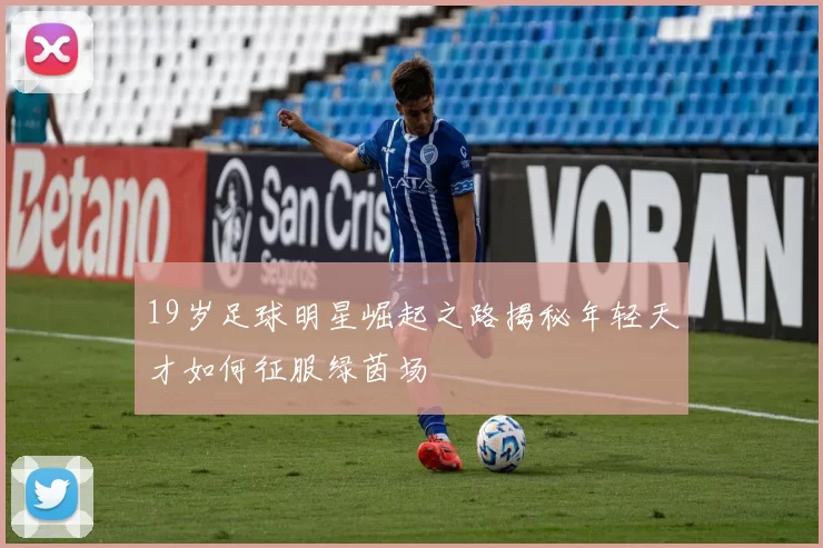 19岁足球明星崛起之路揭秘年轻天才如何征服绿茵场