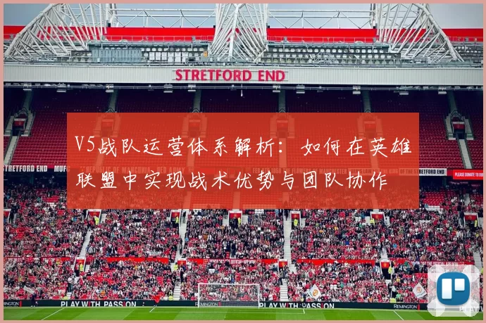 V5战队运营体系解析：如何在英雄联盟中实现战术优势与团队协作