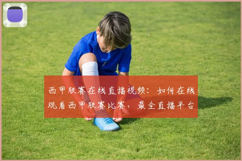 西甲联赛在线直播视频：如何在线观看西甲联赛比赛，最全直播平台推荐
