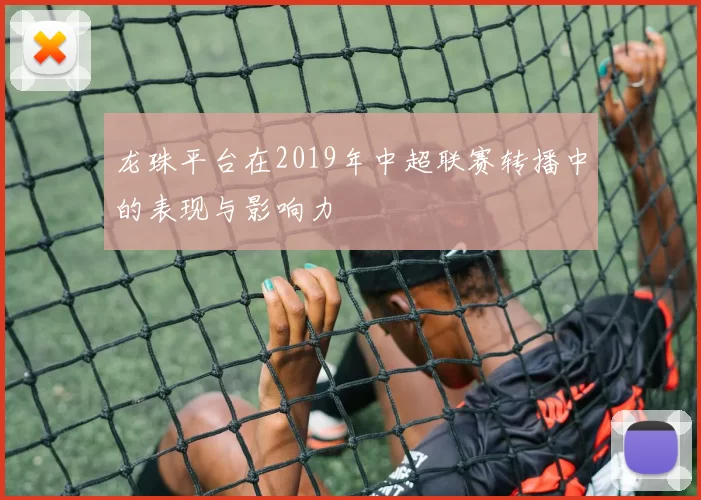 龙珠平台在2019年中超联赛转播中的表现与影响力