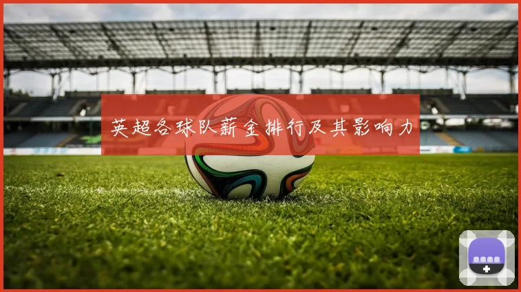 英超各球队薪金排行及其影响力