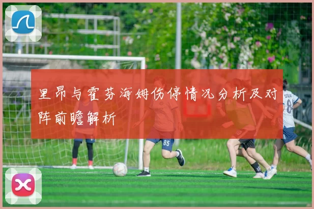 里昂与霍芬海姆伤停情况分析及对阵前瞻解析