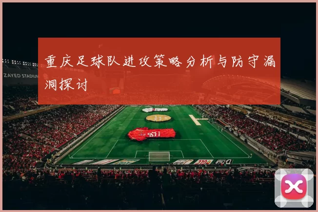重庆足球队进攻策略分析与防守漏洞探讨