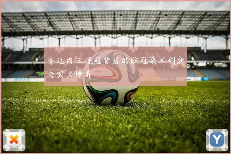 齐达内三连冠背后的欧冠战术创新与实力博弈