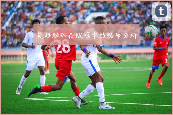 英超球队在欧冠中的赔率分析