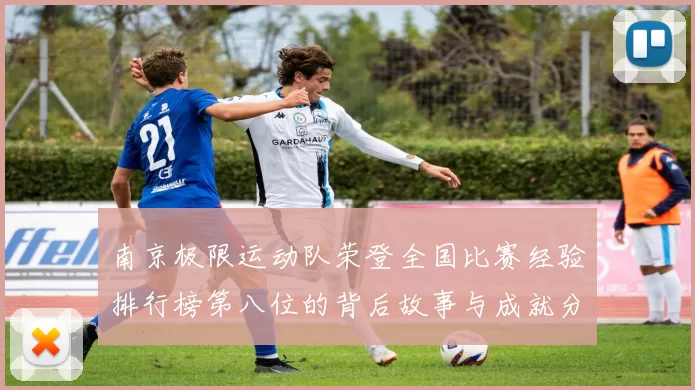 南京极限运动队荣登全国比赛经验排行榜第八位的背后故事与成就分析
