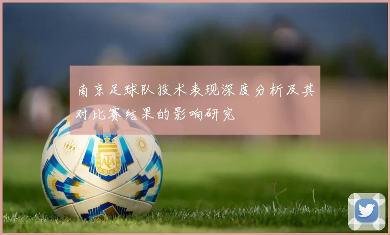 南京足球队技术表现深度分析及其对比赛结果的影响研究