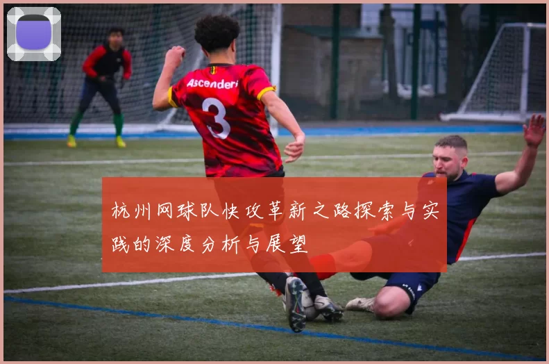 杭州网球队快攻革新之路探索与实践的深度分析与展望
