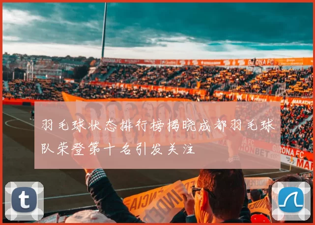 羽毛球状态排行榜揭晓成都羽毛球队荣登第十名引发关注