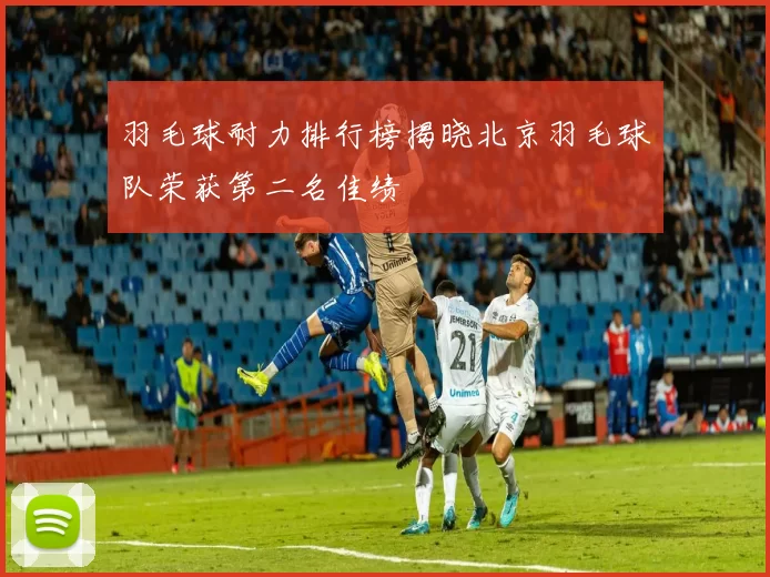 羽毛球耐力排行榜揭晓北京羽毛球队荣获第二名佳绩