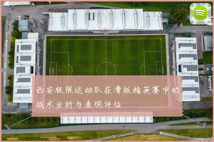 西安极限运动队在滑板精英赛中的战术分析与表现评估