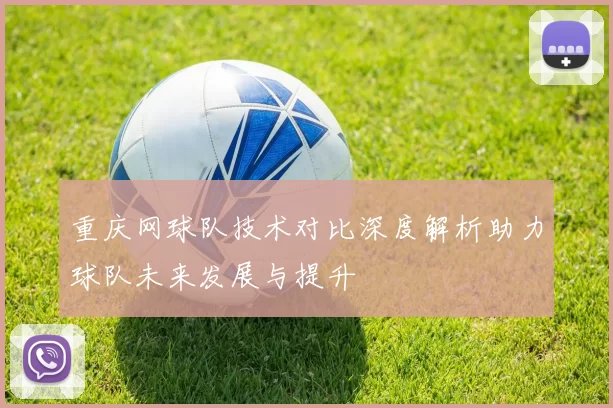 重庆网球队技术对比深度解析助力球队未来发展与提升