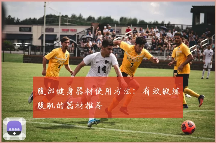 腹部健身器材使用方法：有效锻炼腹肌的器材推荐