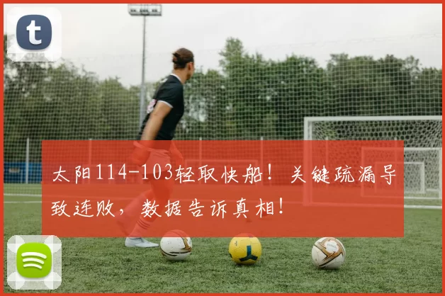 太阳114-103轻取快船！关键疏漏导致连败，数据告诉真相！