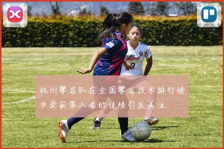 杭州攀岩队在全国攀岩技术排行榜中荣获第八名的佳绩引发关注