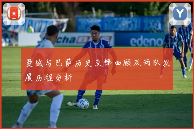 曼城与巴萨历史交锋回顾及两队发展历程分析