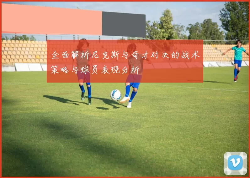 全面解析尼克斯与奇才对决的战术策略与球员表现分析