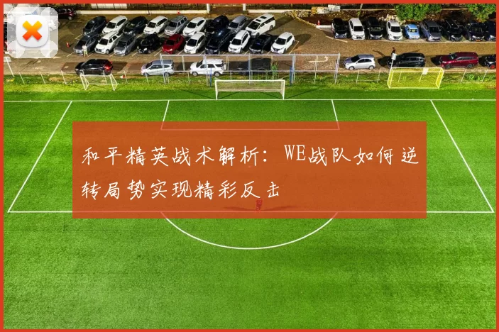 和平精英战术解析：WE战队如何逆转局势实现精彩反击