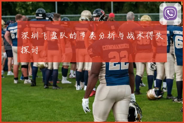 深圳飞盘队的节奏分析与战术得失探讨