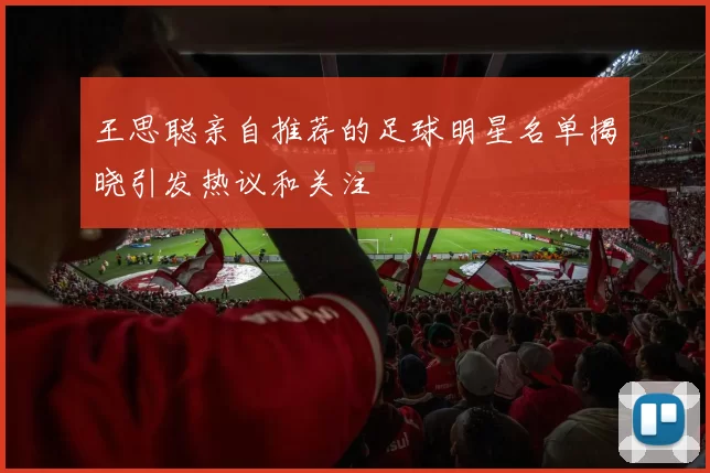 王思聪亲自推荐的足球明星名单揭晓引发热议和关注