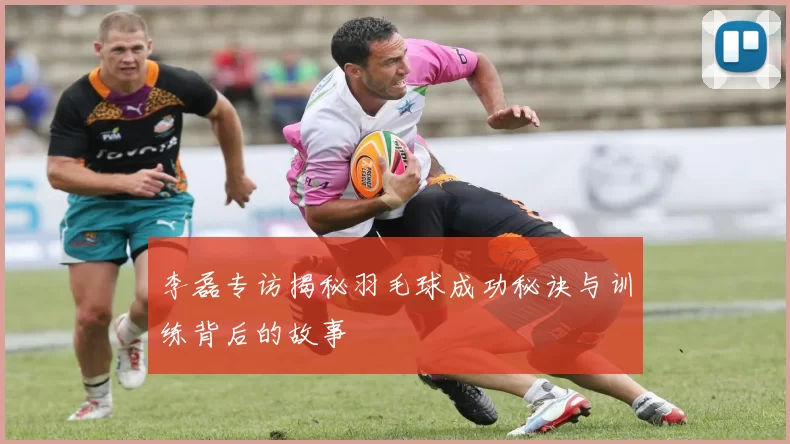 李磊专访揭秘羽毛球成功秘诀与训练背后的故事