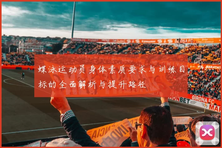 蝶泳运动员身体素质要求与训练目标的全面解析与提升路径