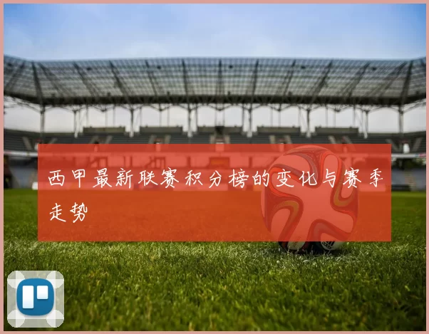 西甲最新联赛积分榜的变化与赛季走势